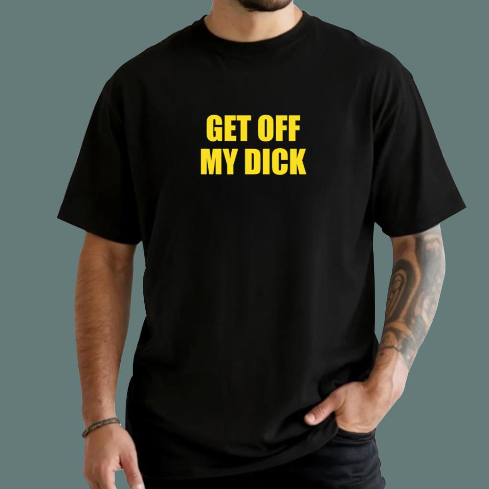 Get Off My Dick T-Shirt