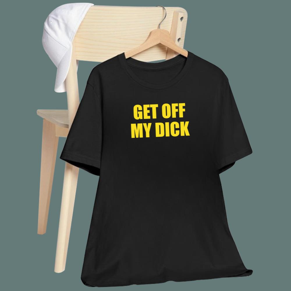 Get Off My Dick T-Shirt