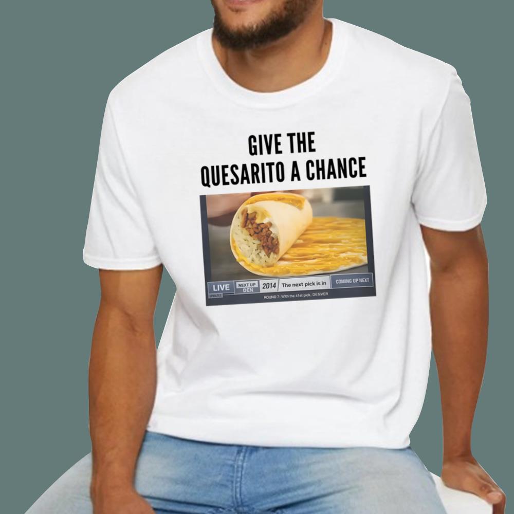 Give The Quesarito A Chance T-Shirt