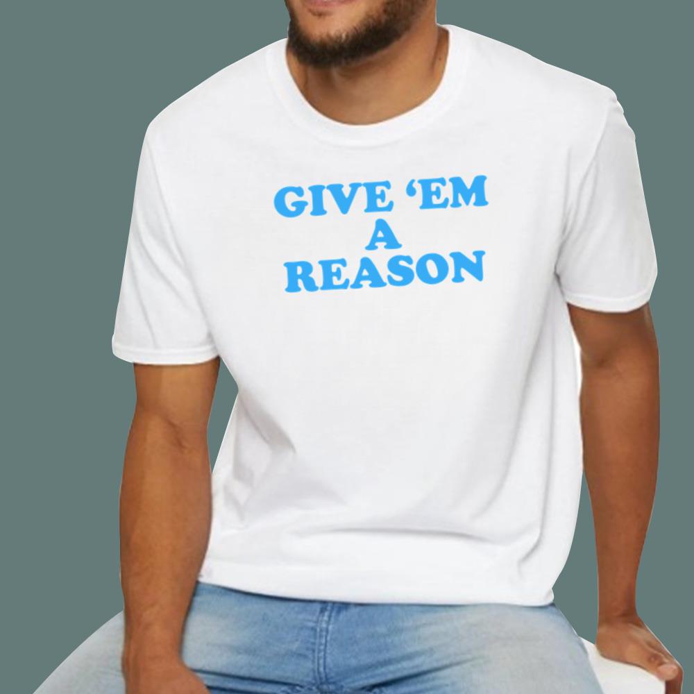 Give 'Em A Reason T-Shirt
