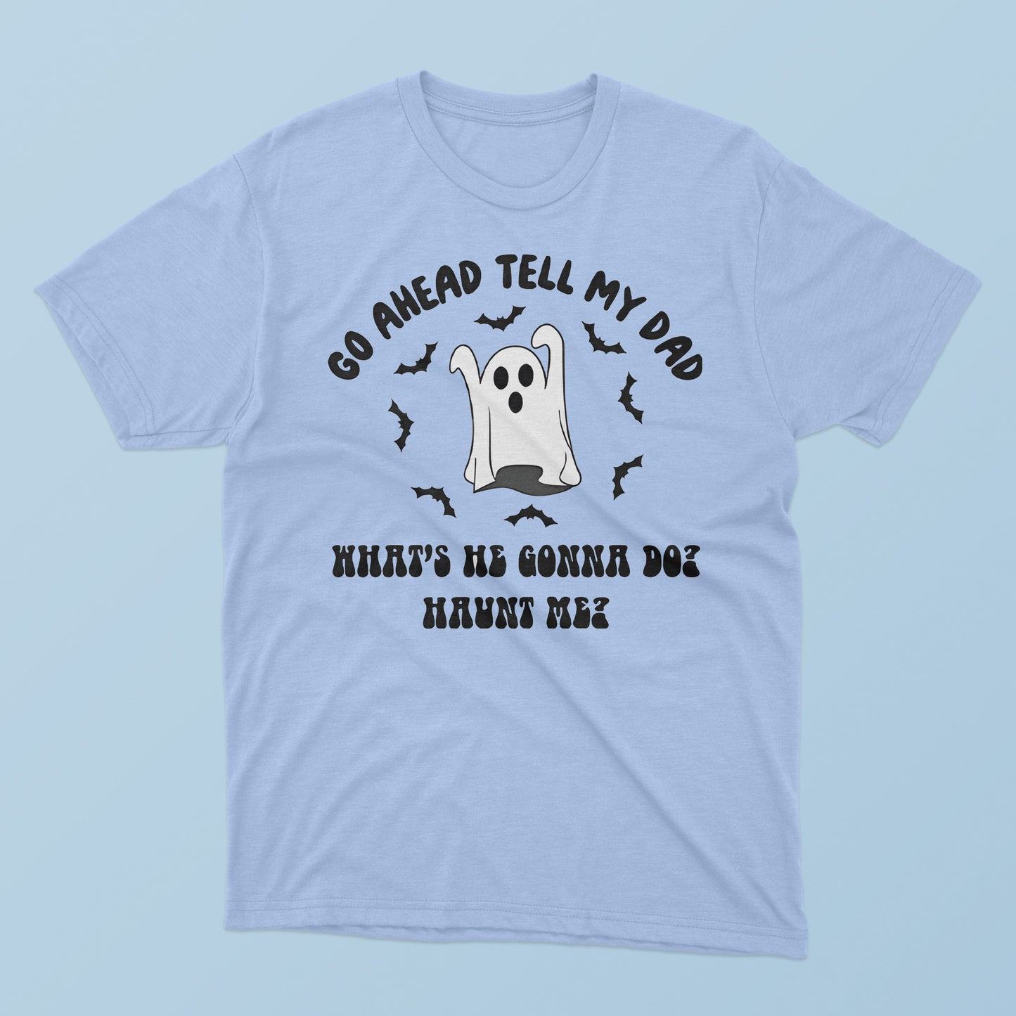 Go Ahead Tell My Dad What’s He Gonna Do Haunt Me Halloween T-Shirt