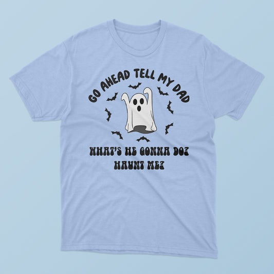 Go Ahead Tell My Dad What’s He Gonna Do Haunt Me Halloween T-Shirt