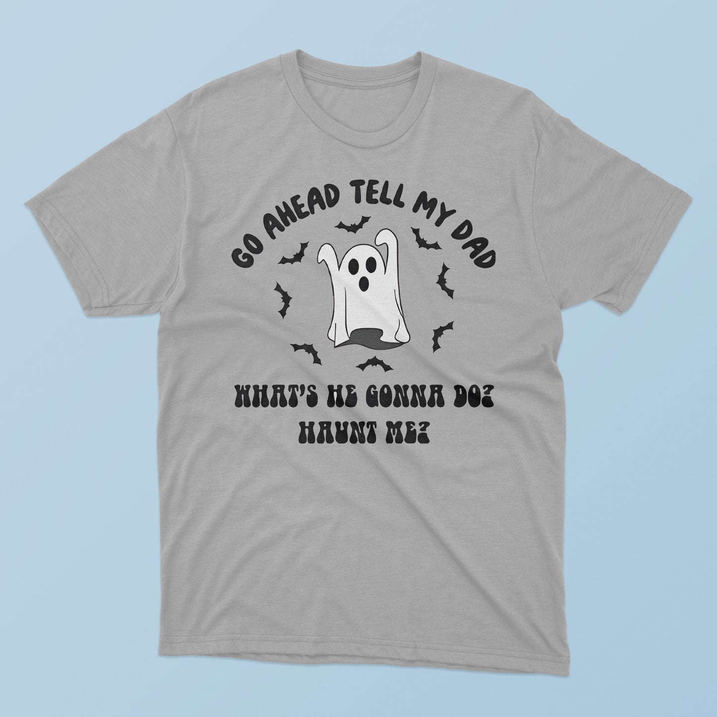 Go Ahead Tell My Dad What’s He Gonna Do Haunt Me Halloween T-Shirt