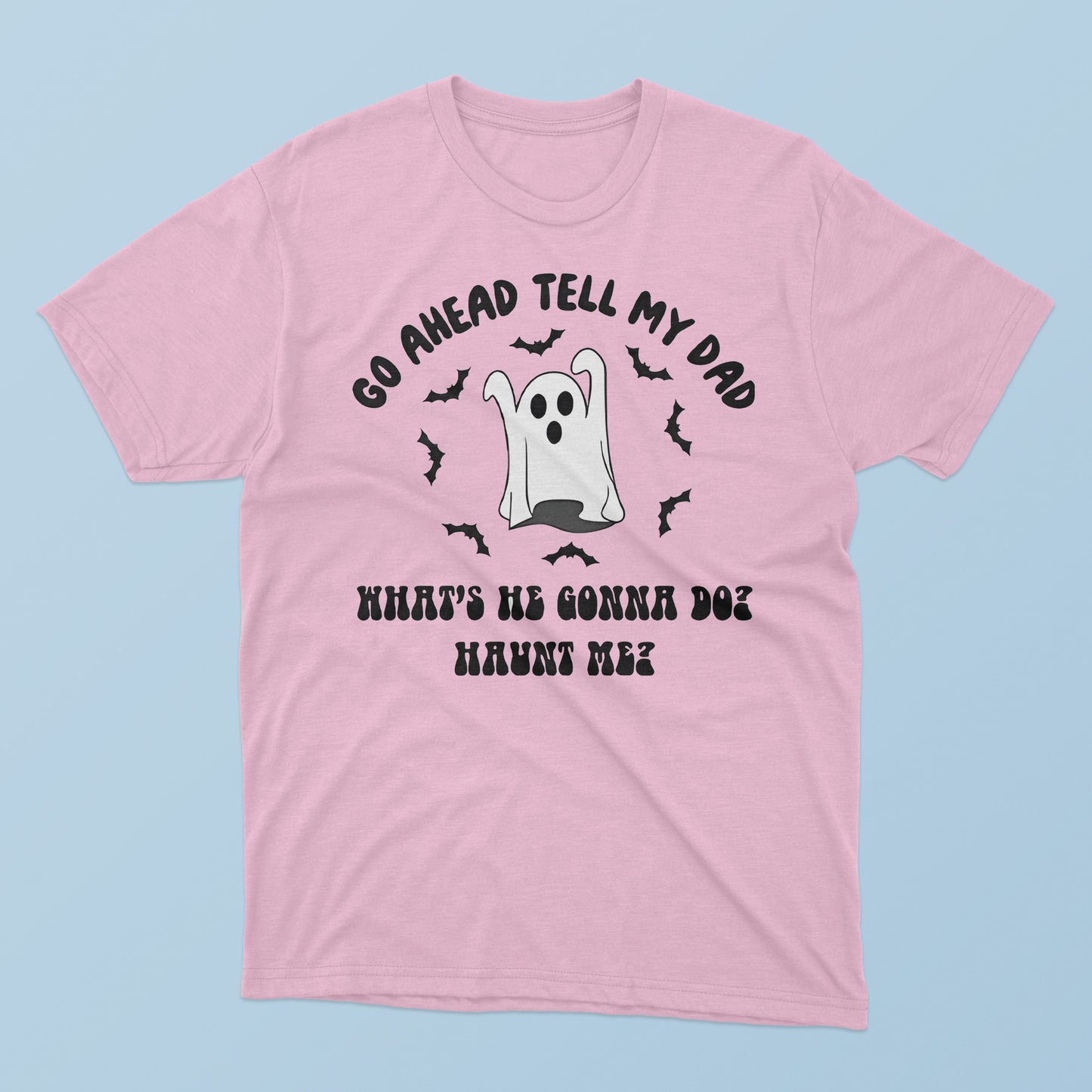 Go Ahead Tell My Dad What’s He Gonna Do Haunt Me Halloween T-Shirt