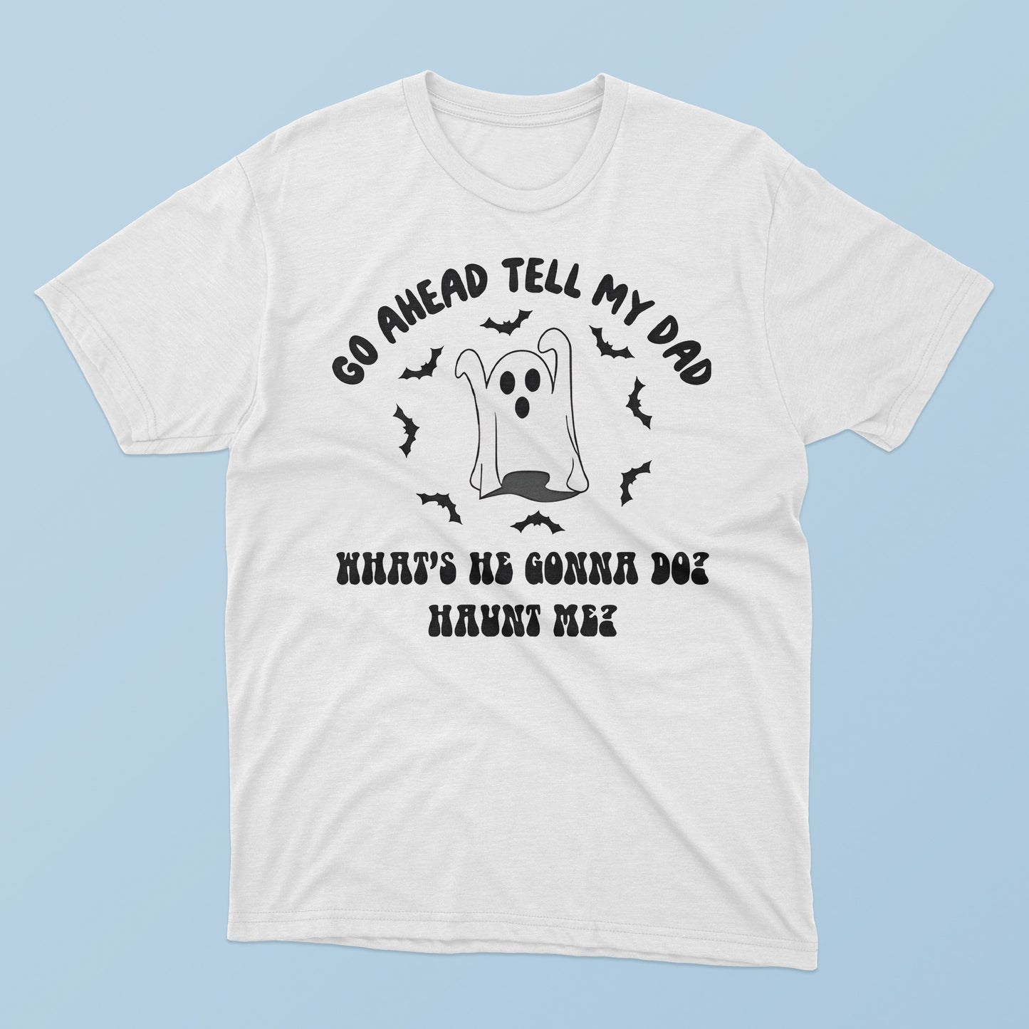 Go Ahead Tell My Dad What’s He Gonna Do Haunt Me Halloween T-Shirt