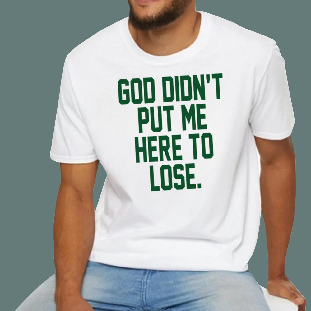 God Didn't Put Me Here To Lose T-Shirt