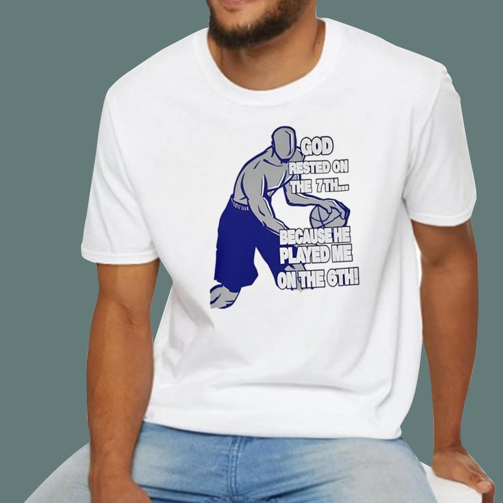 God Rested On The 7th Because He Played Me On The 6th T-Shirt