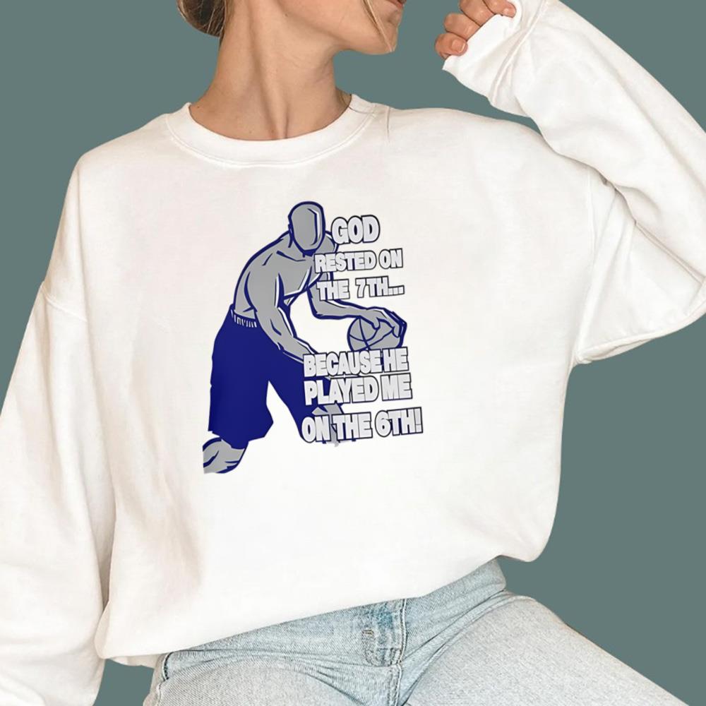 God Rested On The 7th Because He Played Me On The 6th T-Shirt
