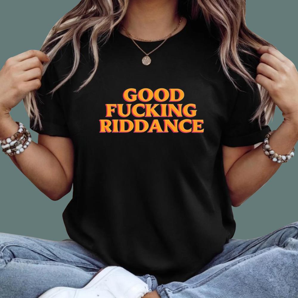 Good Fucking Riddance T-Shirt