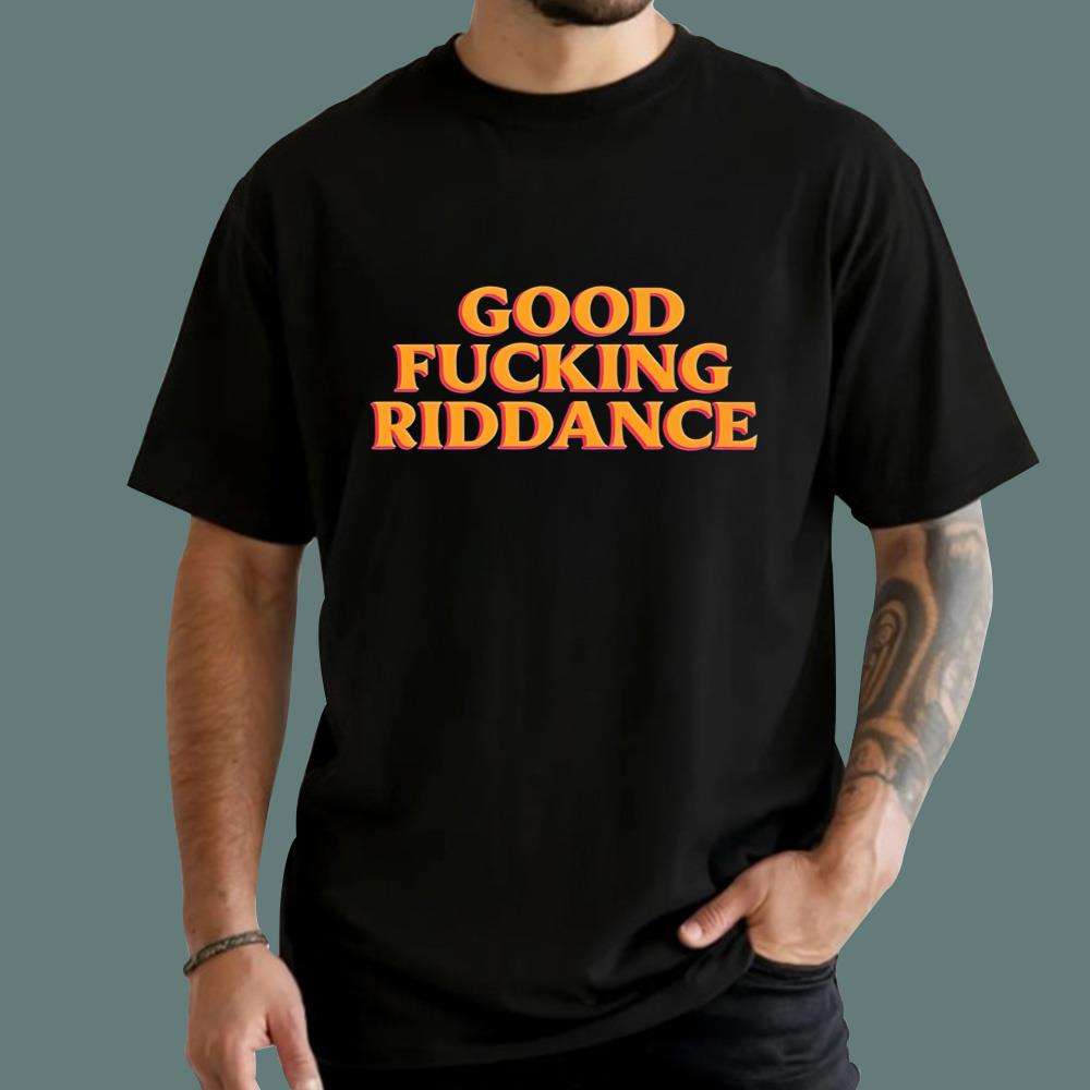 Good Fucking Riddance T-Shirt