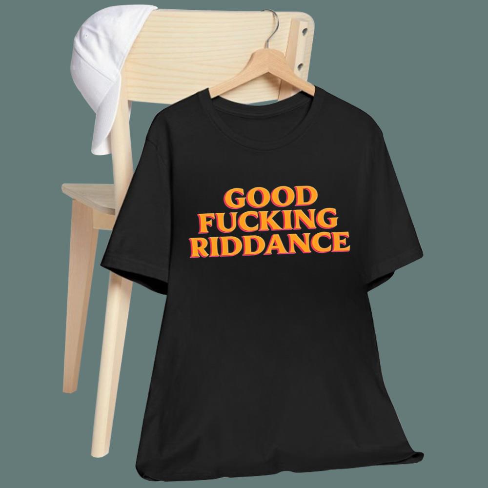 Good Fucking Riddance T-Shirt