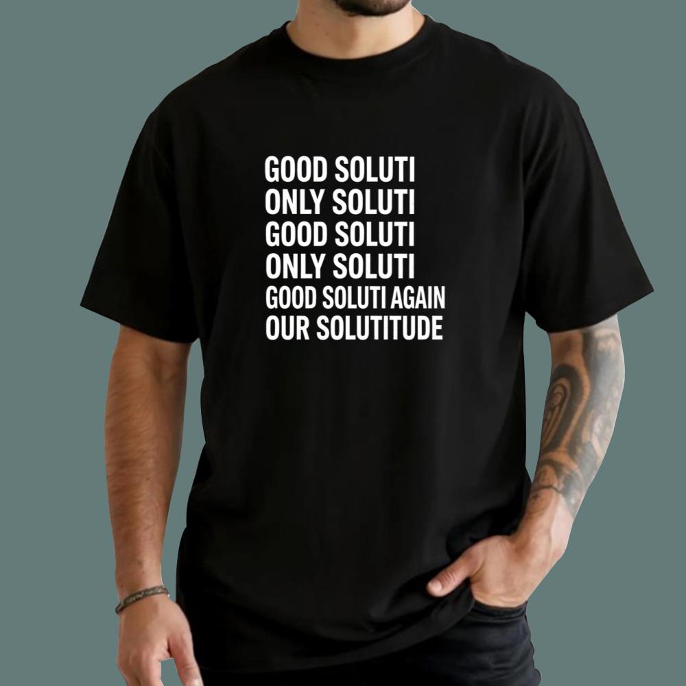 Good Soluti Only Soluti Again Our Solutitude T-Shirt