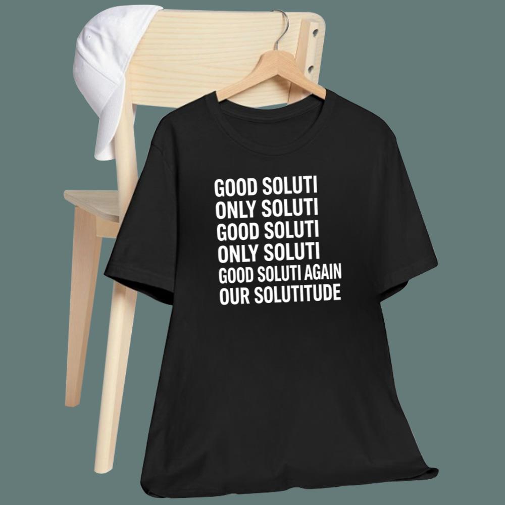 Good Soluti Only Soluti Again Our Solutitude T-Shirt