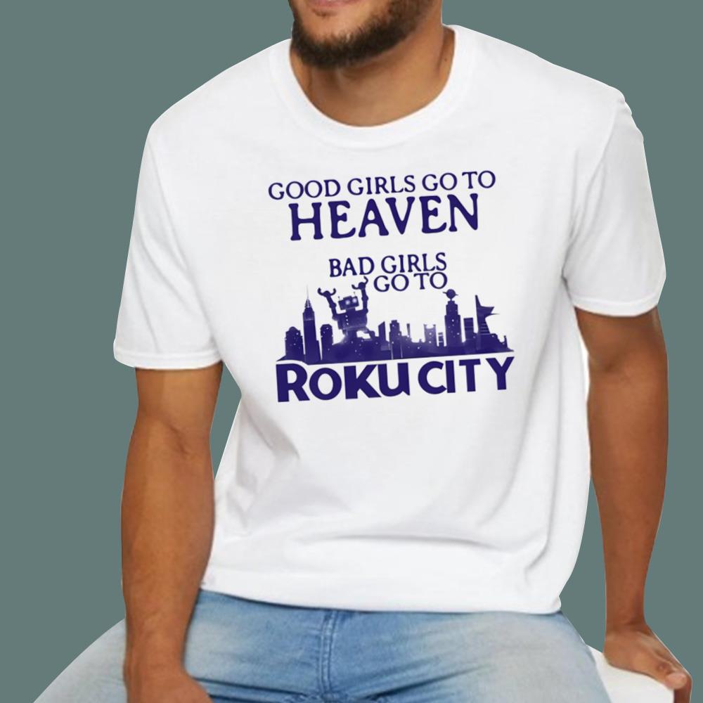 Good Girls Go To Heaven Bad Girls Go To Roku City T-Shirt