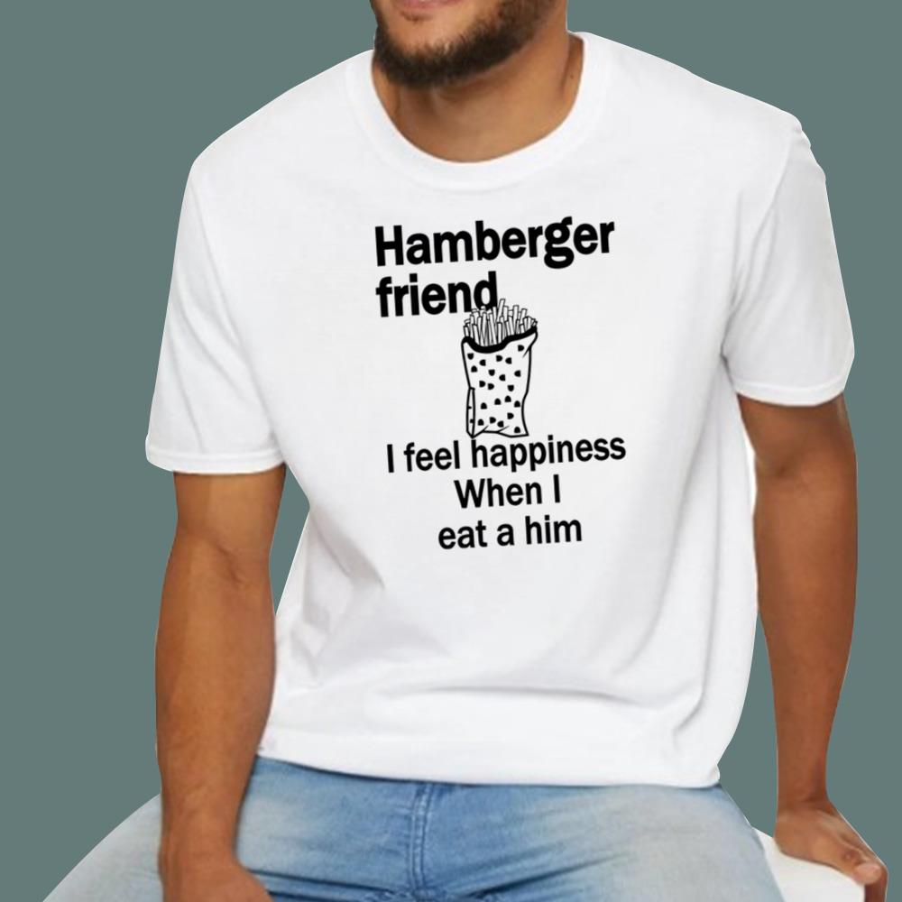 Hamberger Friend I Feel Happiness When I Eat A Him T-Shirt
