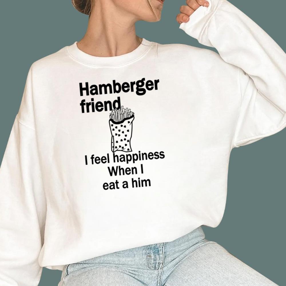 Hamberger Friend I Feel Happiness When I Eat A Him T-Shirt