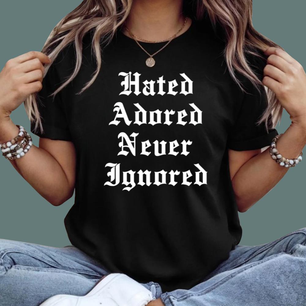 Hated Adored Never Ignored T-Shirt
