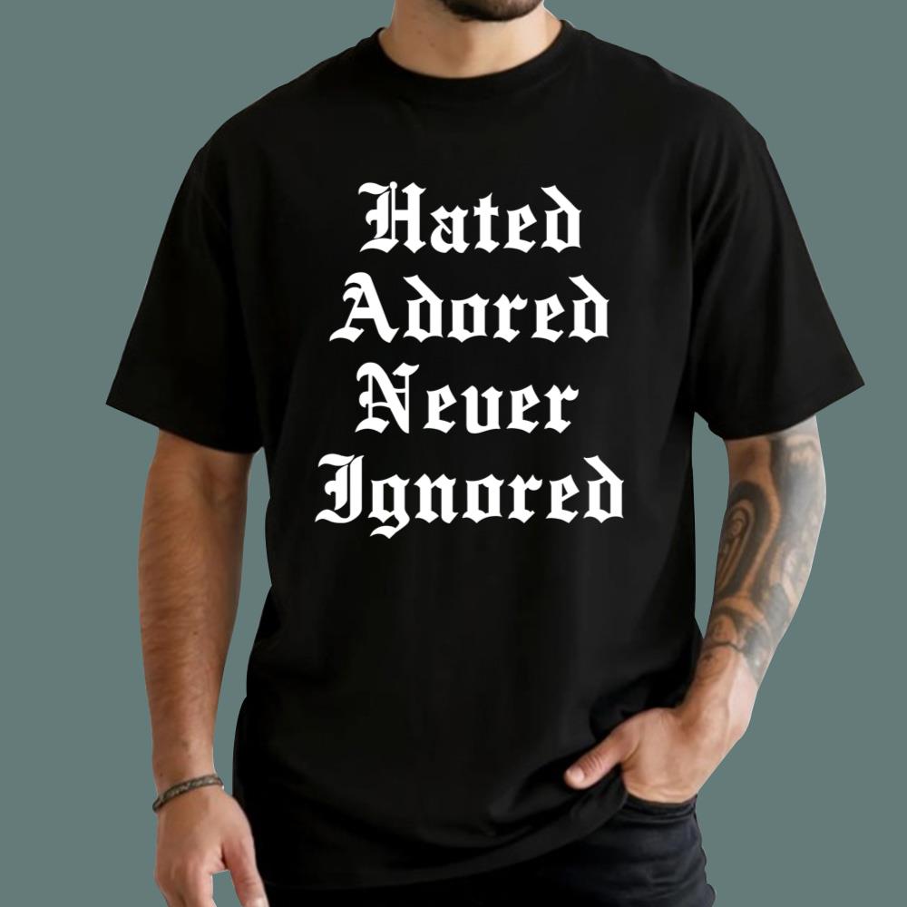 Hated Adored Never Ignored T-Shirt