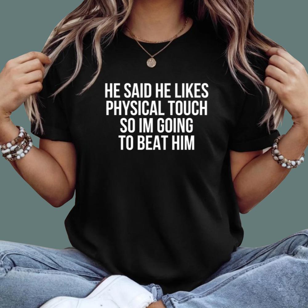 He Said He Likes Physical Touch So Im Going To Beat Him T-Shirt