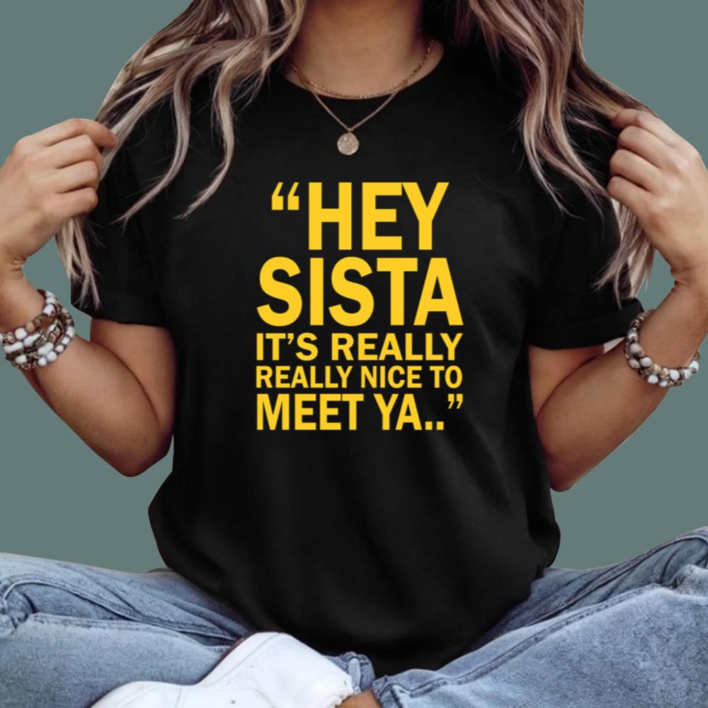 Hey Sista It’s Really Really Nice To Meet Ya T-Shirt