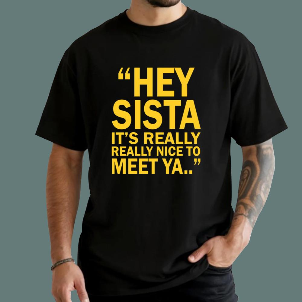 Hey Sista It’s Really Really Nice To Meet Ya T-Shirt