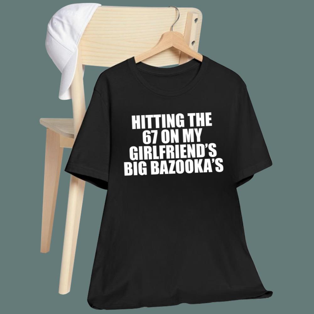 Hitting The 67 On My Girlfriend's Big Bazooka's T-Shirt