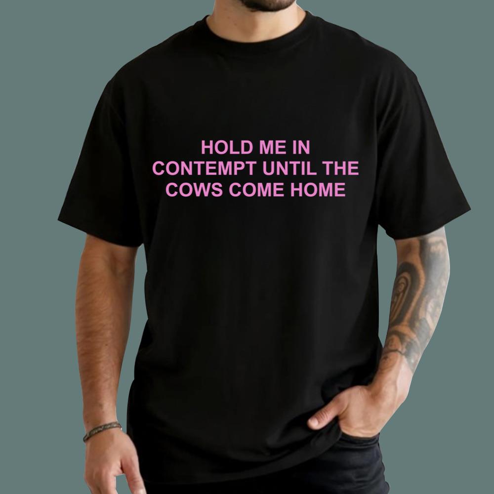 Hold Me In Contempt Until The Cows Come Home T-Shirt