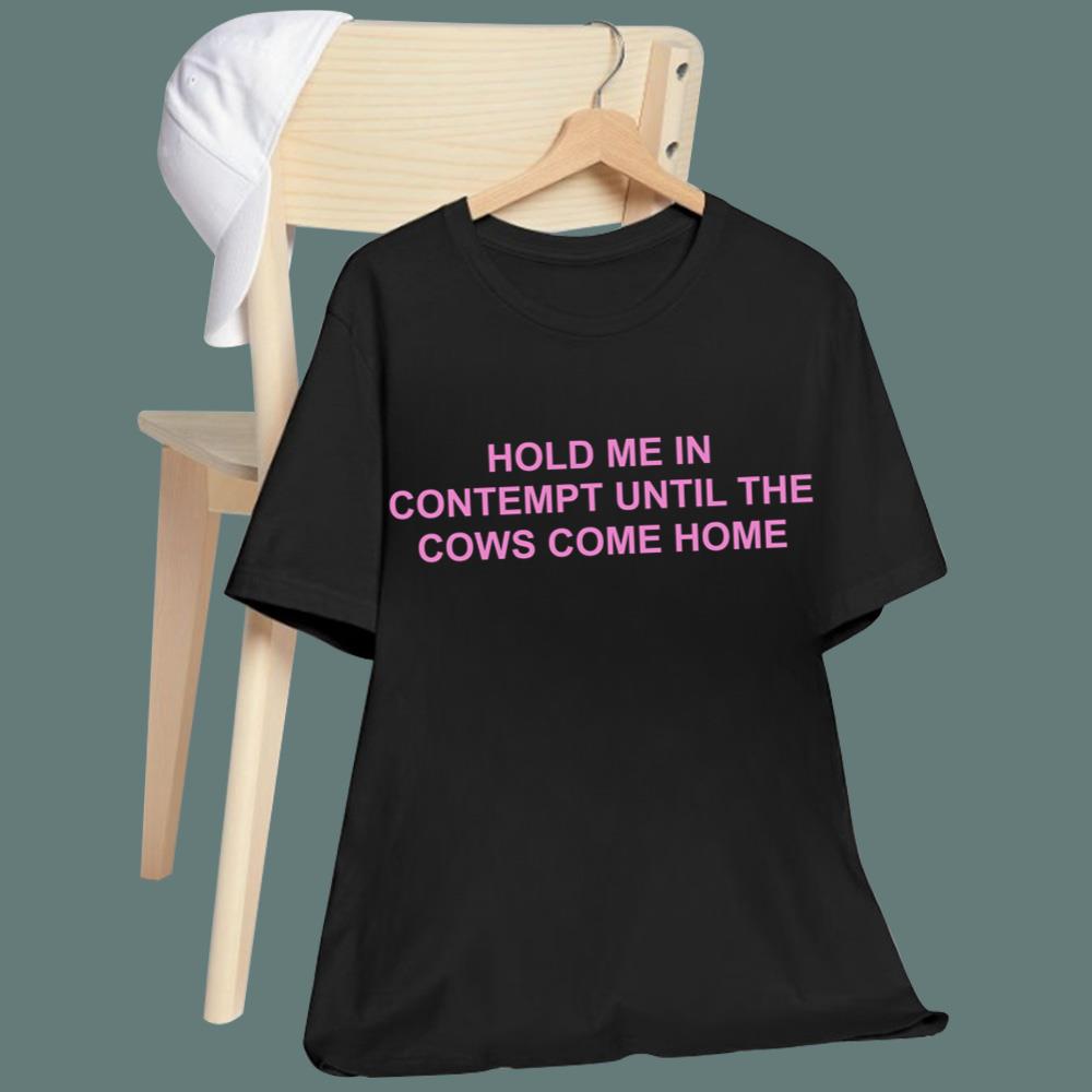 Hold Me In Contempt Until The Cows Come Home T-Shirt