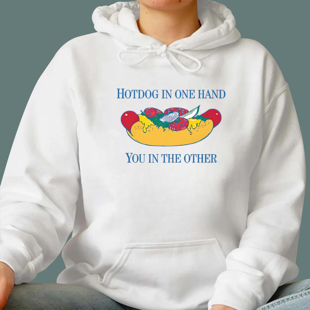 Hotdog In One Hand You In The Other T-Shirt