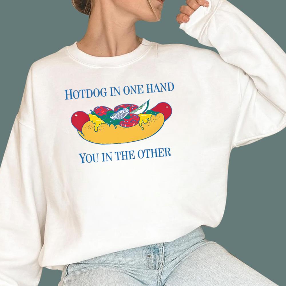 Hotdog In One Hand You In The Other T-Shirt