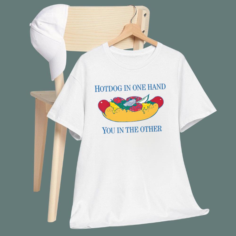 Hotdog In One Hand You In The Other T-Shirt