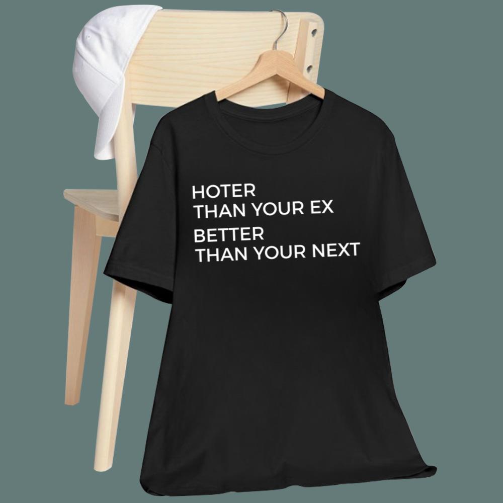 Hotter Than Your Ex Better Than Your Next T-Shirt
