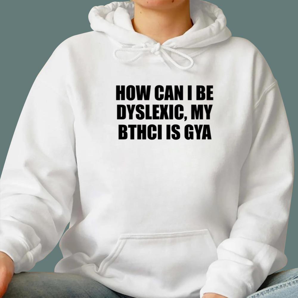 How Can I Be Dyslexic My Bthci Is Gya T-Shirt