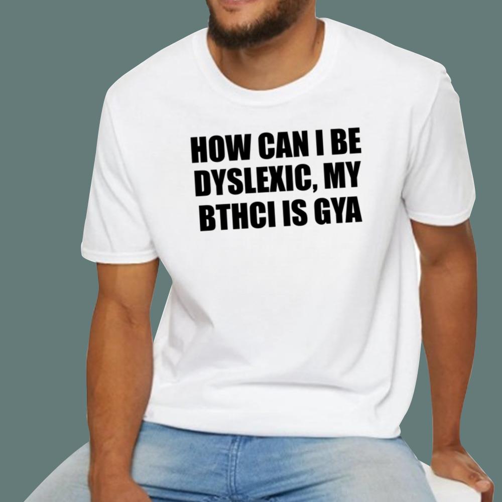 How Can I Be Dyslexic My Bthci Is Gya T-Shirt