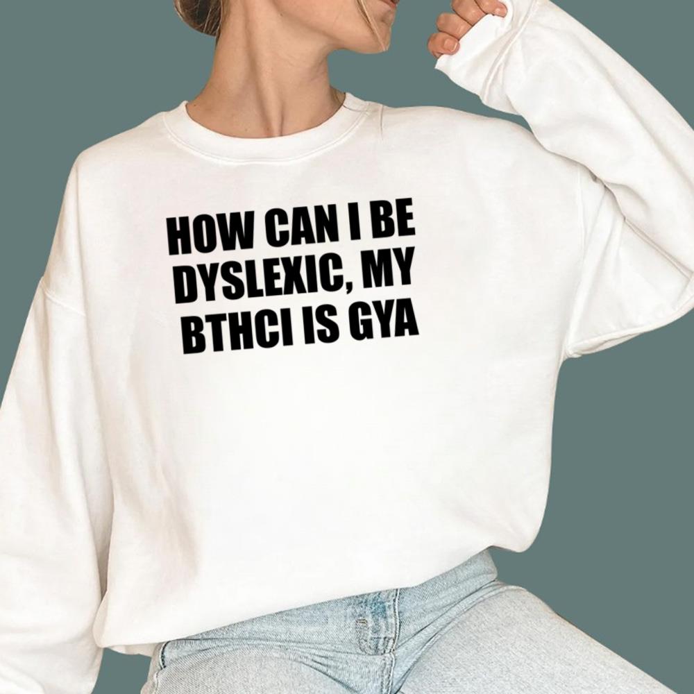 How Can I Be Dyslexic My Bthci Is Gya T-Shirt