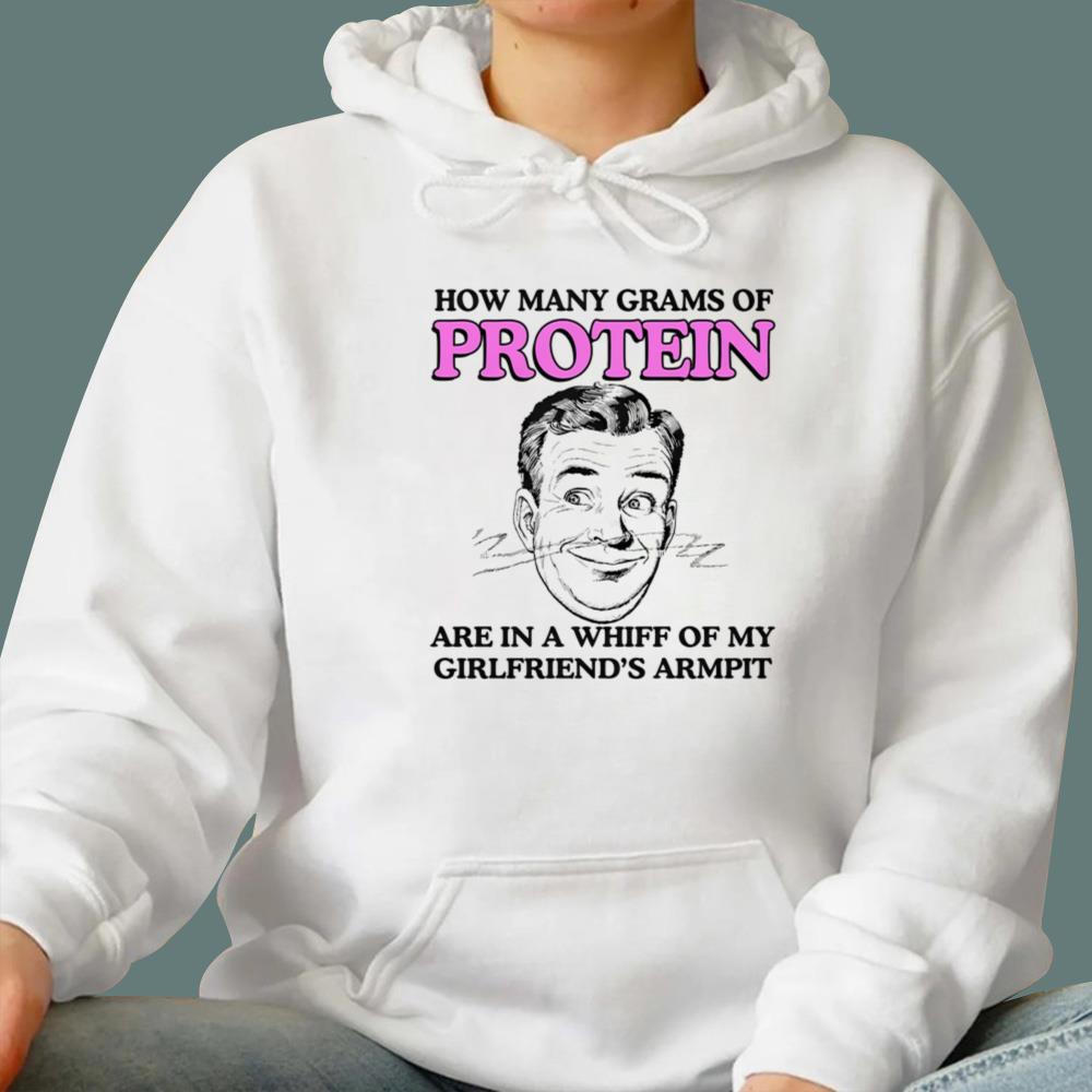 How Many Grams Of Protein Are In A Whiff Of My Girlfriend's Armpit T-Shirt