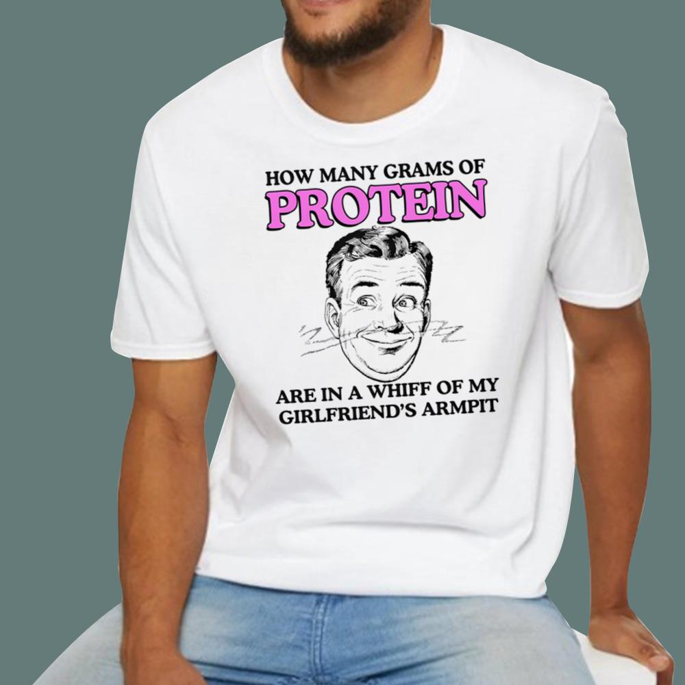 How Many Grams Of Protein Are In A Whiff Of My Girlfriend's Armpit T-Shirt