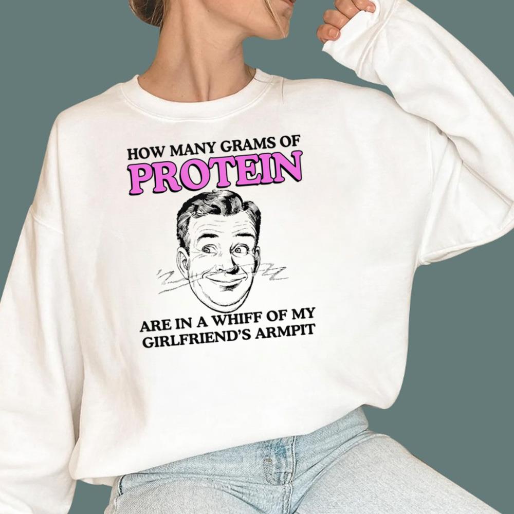 How Many Grams Of Protein Are In A Whiff Of My Girlfriend's Armpit T-Shirt