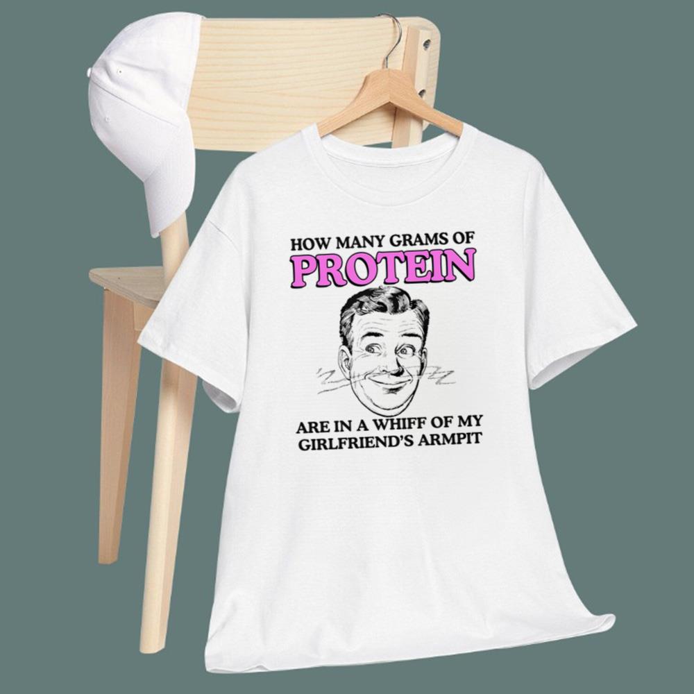 How Many Grams Of Protein Are In A Whiff Of My Girlfriend's Armpit T-Shirt