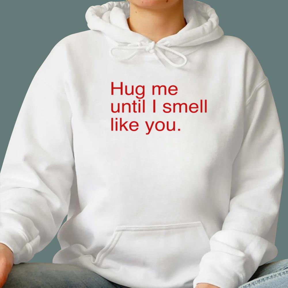 Hug Me Until I Smell Like You T-Shirt