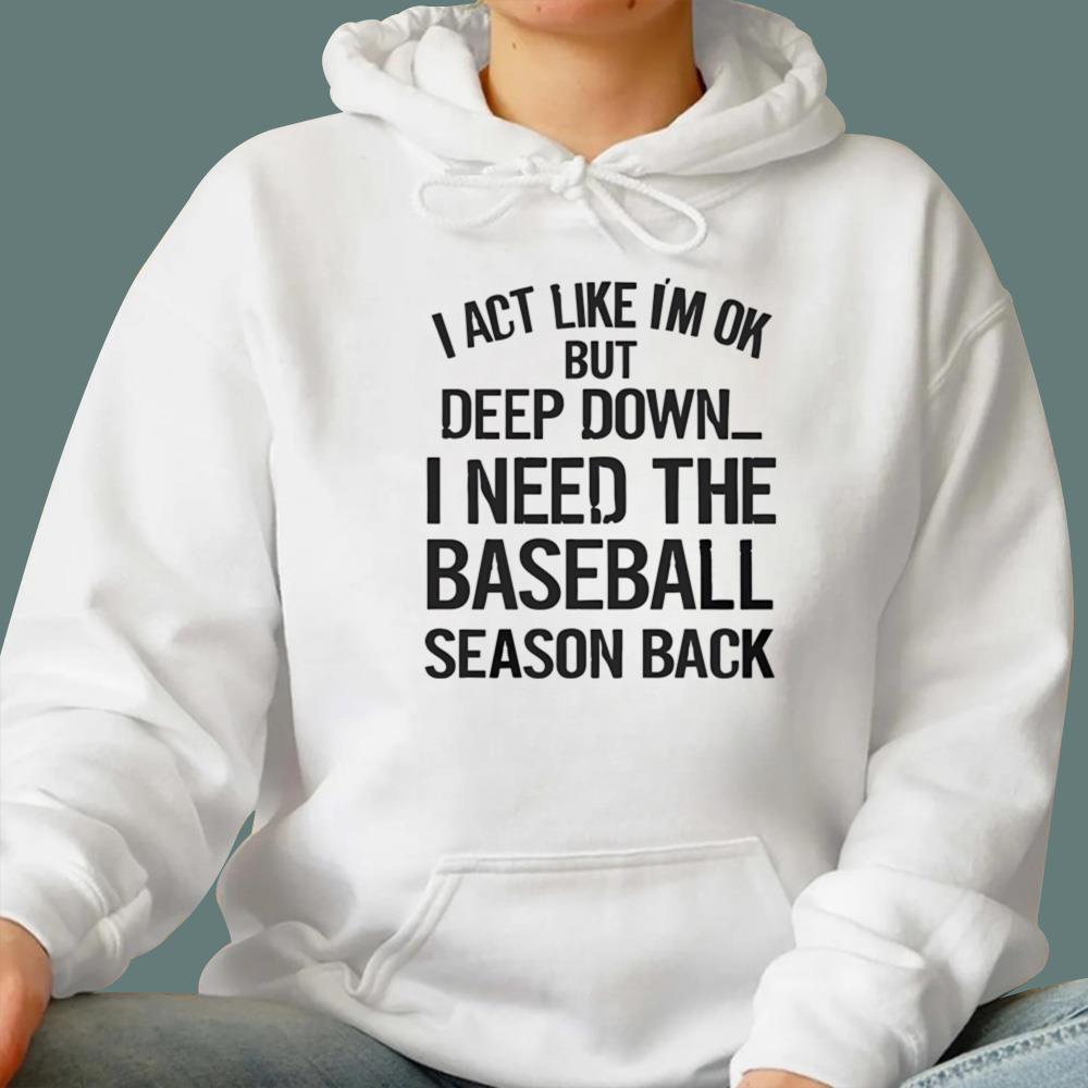 I Act Like I’m Ok But Deep Down I Need The Baseball Season Back t-Shirt