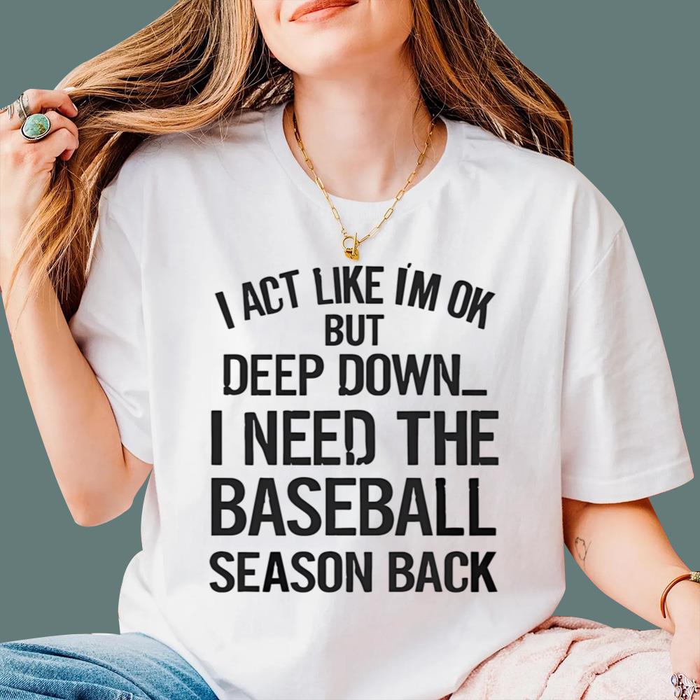 I Act Like I’m Ok But Deep Down I Need The Baseball Season Back t-Shirt