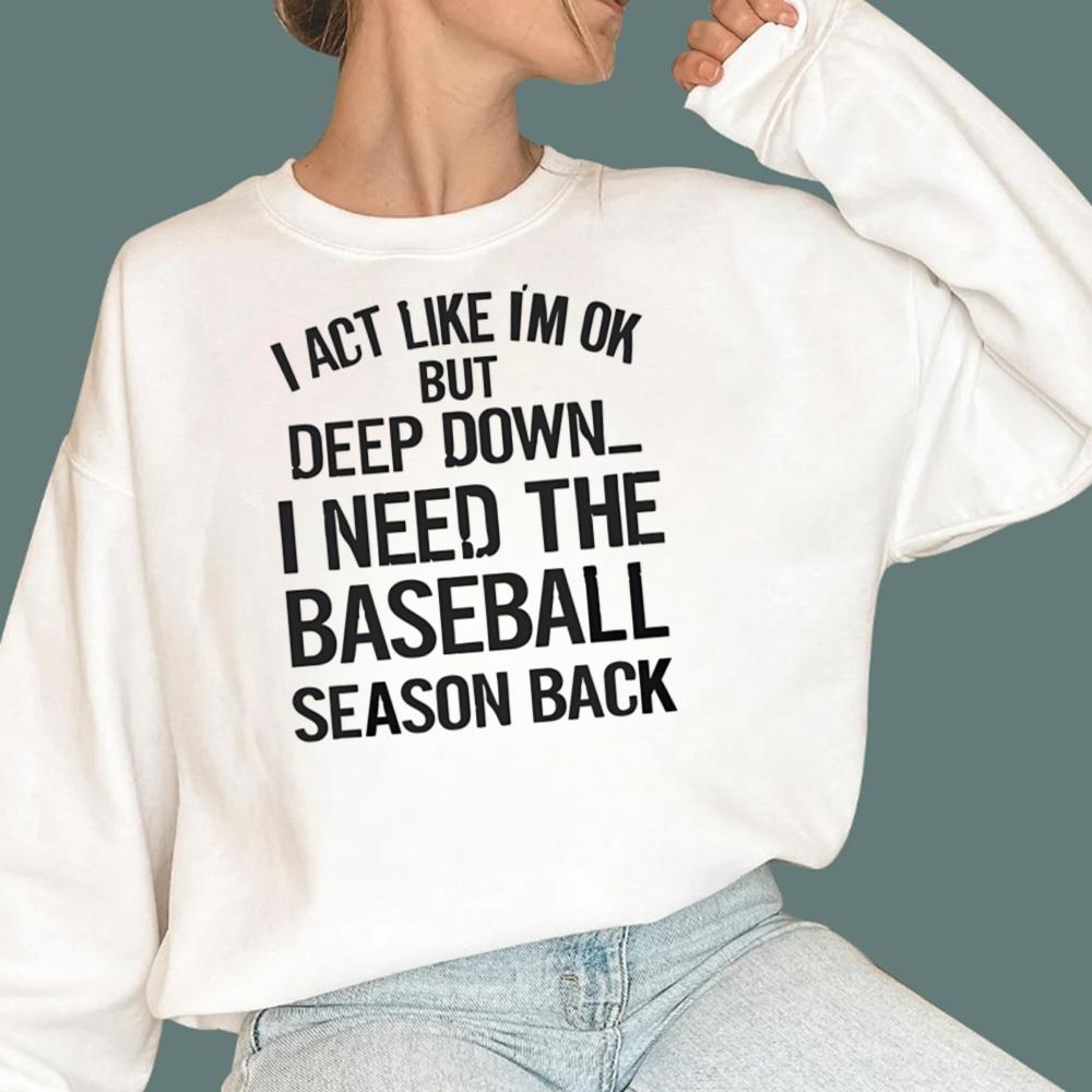 I Act Like I’m Ok But Deep Down I Need The Baseball Season Back t-Shirt