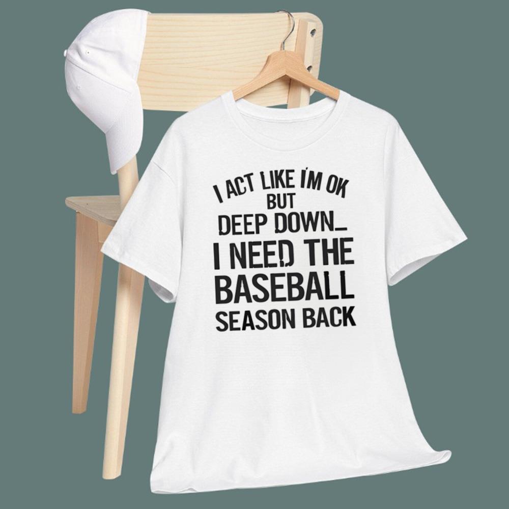 I Act Like I’m Ok But Deep Down I Need The Baseball Season Back t-Shirt