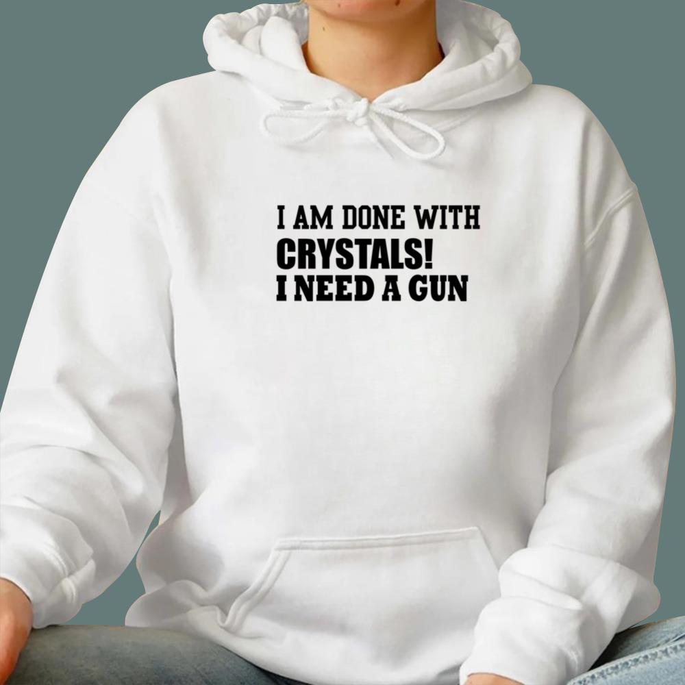 I Am Done With Crystals I Need A Gun T-Shirt
