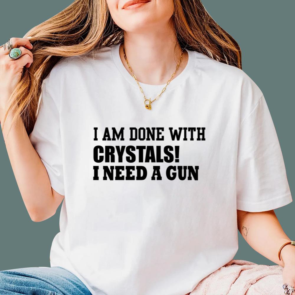 I Am Done With Crystals I Need A Gun T-Shirt