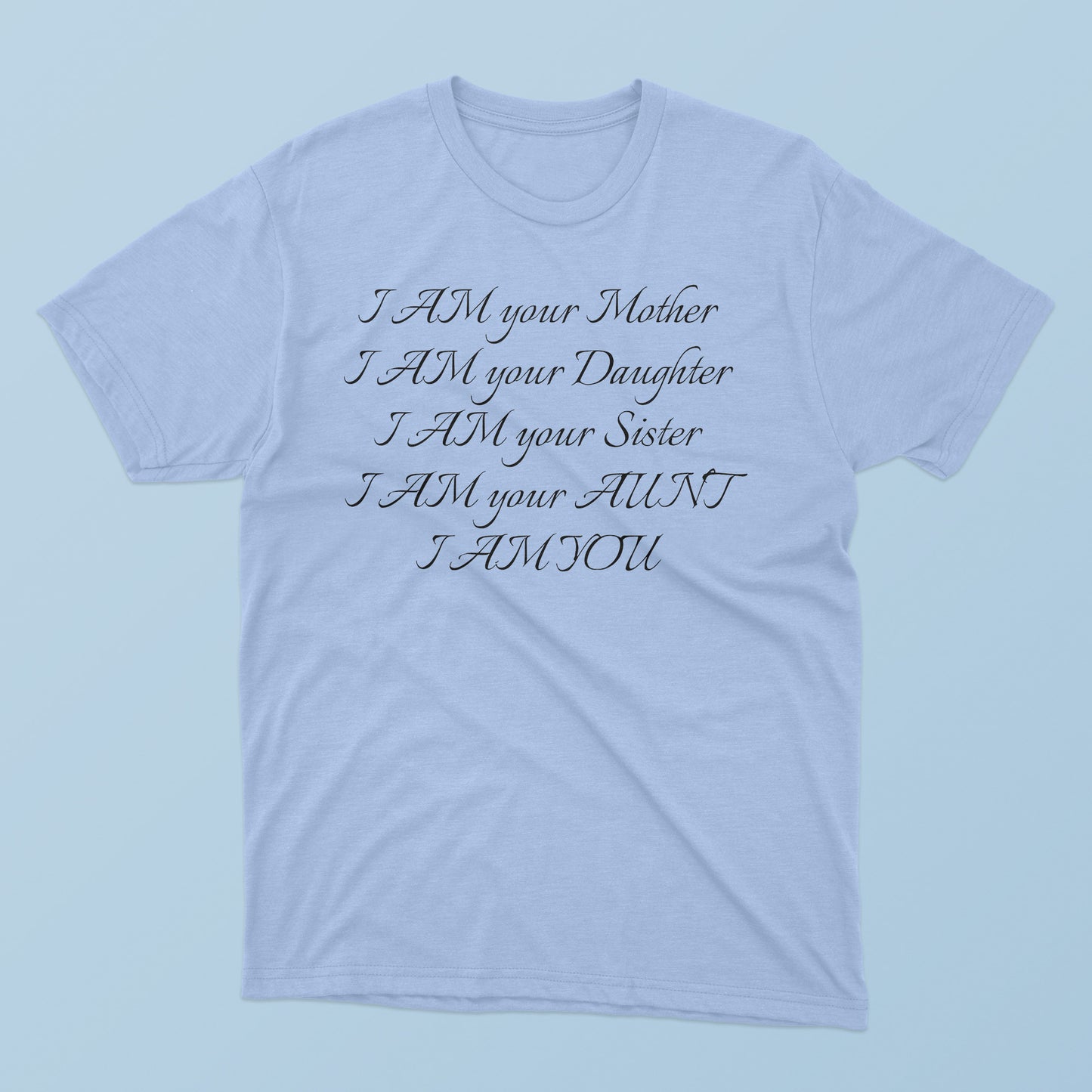 I Am Your Mother I Am Your Daughter I Am Your Sister I Am Your Aunt I Am You T-Shirt