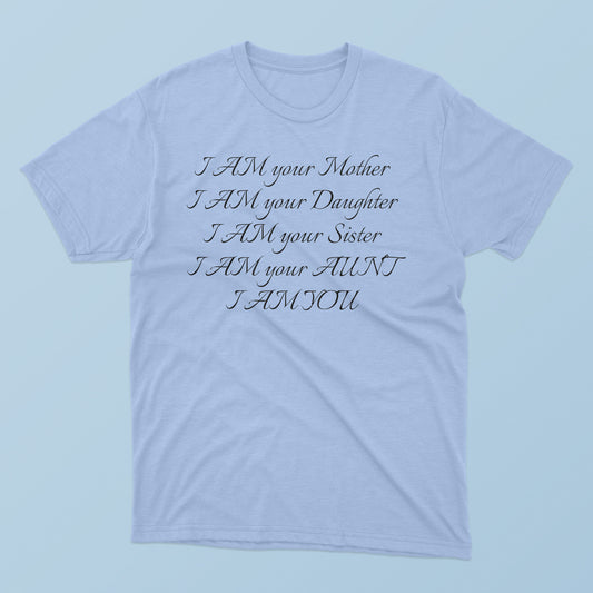 I Am Your Mother I Am Your Daughter I Am Your Sister I Am Your Aunt I Am You T-Shirt