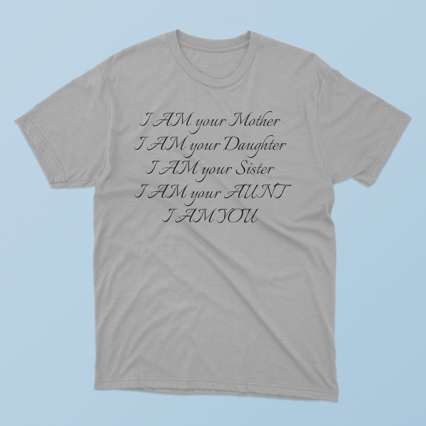 I Am Your Mother I Am Your Daughter I Am Your Sister I Am Your Aunt I Am You T-Shirt