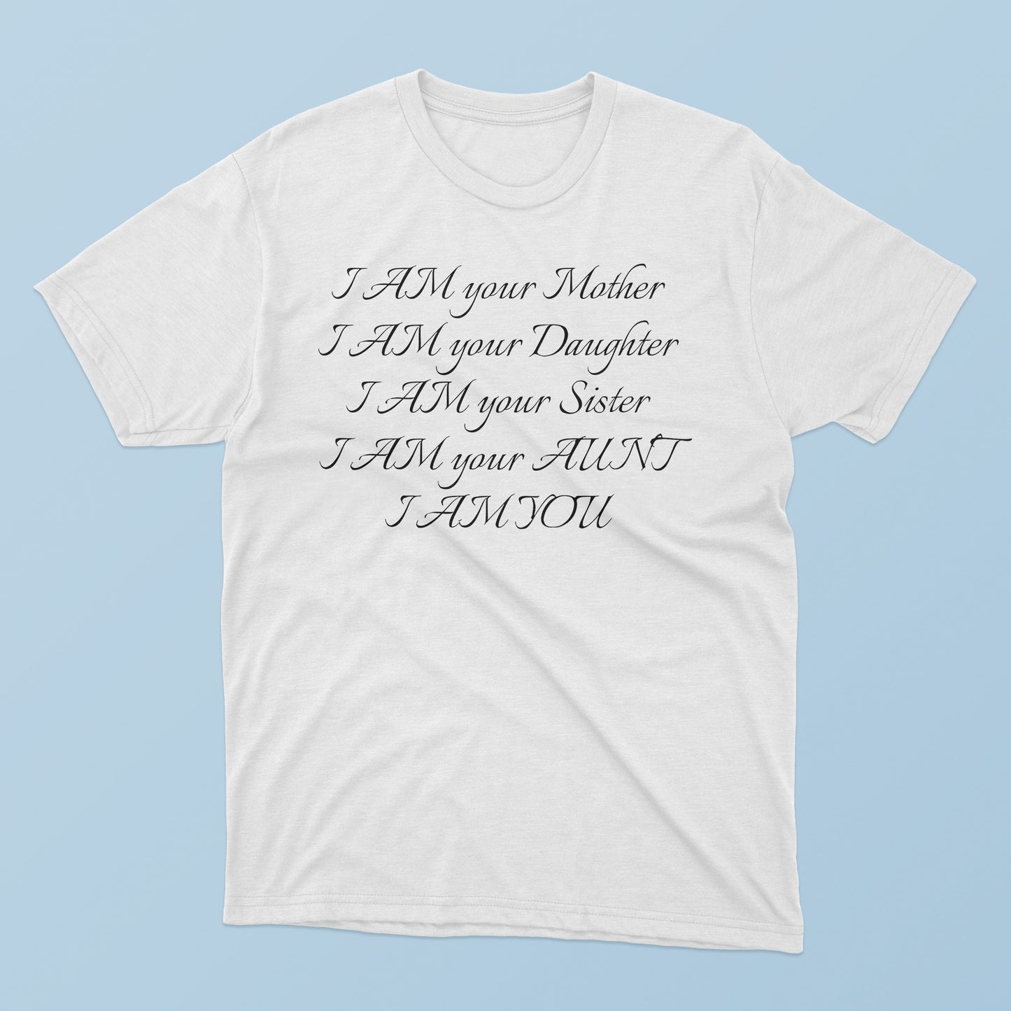 I Am Your Mother I Am Your Daughter I Am Your Sister I Am Your Aunt I Am You T-Shirt